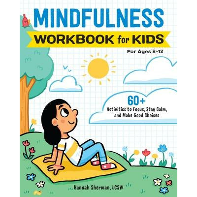 Mindfulness Workbook for Kids: 60+ Activities to Focus, Stay Calm, and Make Good Choices by Hannah Sherman