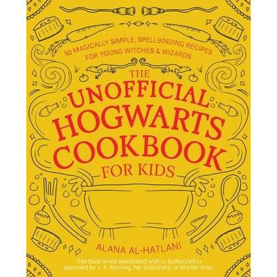 The Unofficial Hogwarts Cookbook for Kids: 50 Magically Simple, Spellbinding Recipes for Young Witches and Wizards by Alana Al-Hatlani