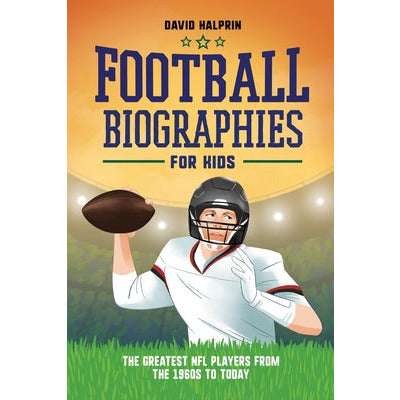 Football Biographies for Kids: The Greatest NFL Players from the 1960s to Today by David Halprin