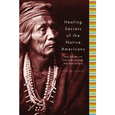 Healing Secrets of the Native Americans: Herbs, Remedies, and Practices That Restore the Body, Refresh the Mind, and Rebuild the Spirit by Porter Shimer
