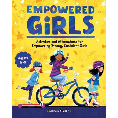 Empowered Girls: Activities and Affirmations for Empowering Strong, Confident Girls by Allison Kimmey