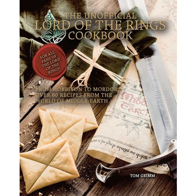 The Unofficial Lord of the Rings Cookbook: From Hobbiton to Mordor, Over 60 Recipes from the World of Middle-Earth by Tom Grimm