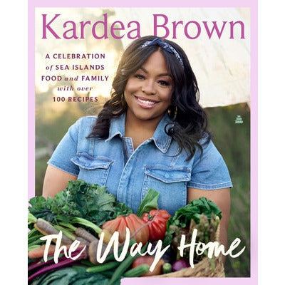 The Way Home: A Celebration of Sea Islands Food and Family with Over 100 Recipes by Kardea Brown