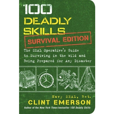 100 Deadly Skills: Survival Edition: The Seal Operative's Guide to Surviving in the Wild and Being Prepared for Any Disaster by Clint Emerson