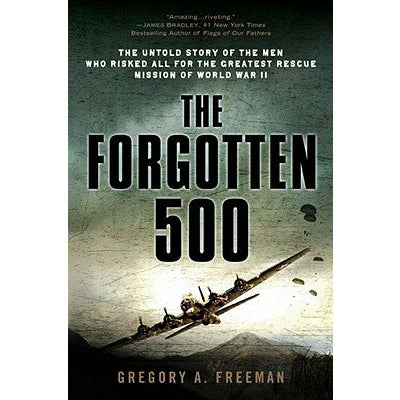 The Forgotten 500: The Untold Story of the Men Who Risked All for the Greatest Rescue Mission of World War II by Gregory A. Freeman