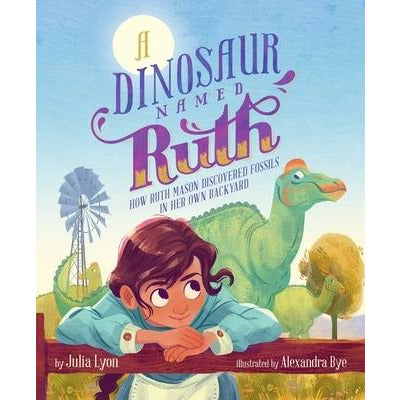 A Dinosaur Named Ruth: How Ruth Mason Discovered Fossils in Her Own Backyard by Julia Lyon