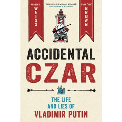 Accidental Czar: The Life and Lies of Vladimir Putin by Andrew S. Weiss