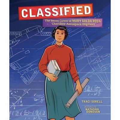 Classified: The Secret Career of Mary Golda Ross, Cherokee Aerospace Engineer by Traci Sorell