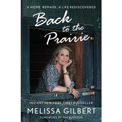 Back to the Prairie: A Home Remade, a Life Rediscovered by Melissa Gilbert