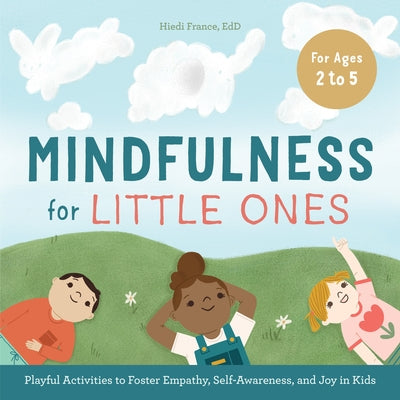 Mindfulness for Little Ones: Playful Activities to Foster Empathy, Self-Awareness, and Joy in Kids by Hiedi France