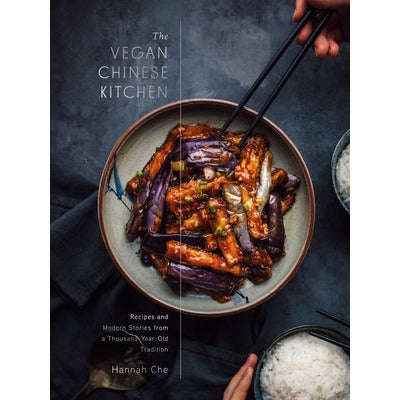 The Vegan Chinese Kitchen: Recipes and Modern Stories from a Thousand-Year-Old Tradition: A Cookbook by Hannah Che