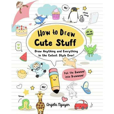 How to Draw Cute Stuff, 1: Draw Anything and Everything in the Cutest Style Ever! by Angela Nguyen
