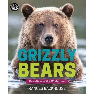 Grizzly Bears: Guardians of the Wilderness by Frances Backhouse