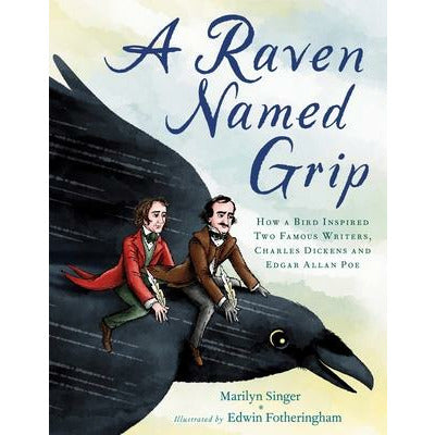 A Raven Named Grip: How a Bird Inspired Two Famous Writers, Charles Dickens and Edgar Allan Poe by Marilyn Singer
