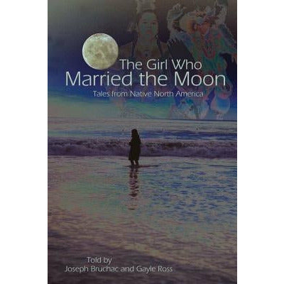 The Girl Who Married the Moon: Tales from Native North America by Joseph Bruchac