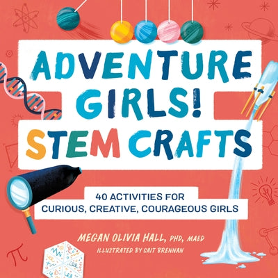 Adventure Girls! Stem Crafts: 40 Activities for Curious, Creative, Courageous Girls by Megan Olivia Hall