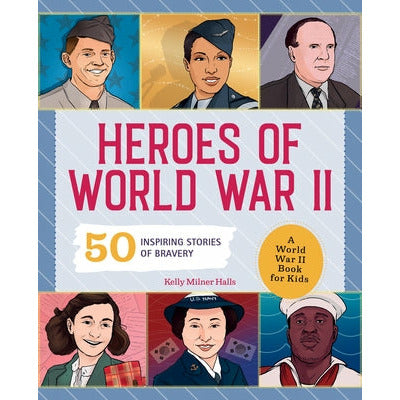Heroes of World War 2: A World War 2 Book for Kids: 50 Inspiring Stories of Bravery by Kelly Milner Halls