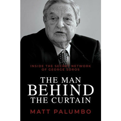 Man Behind the Curtain: Inside the Secret Network of George Soros by Matt Palumbo