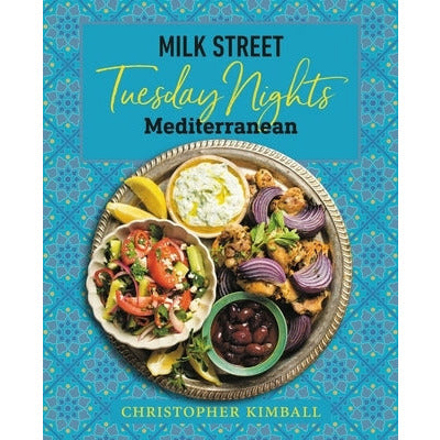 Milk Street: Tuesday Nights Mediterranean: 125 Simple Weeknight Recipes from the World's Healthiest Cuisine by Christopher Kimball