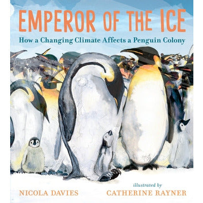 Emperor of the Ice: How a Changing Climate Affects a Penguin Colony by Nicola Davies