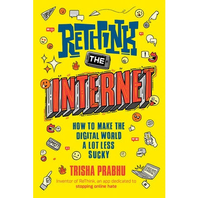 Rethink the Internet: How to Make the Digital World a Lot Less Sucky by Trisha Prabhu