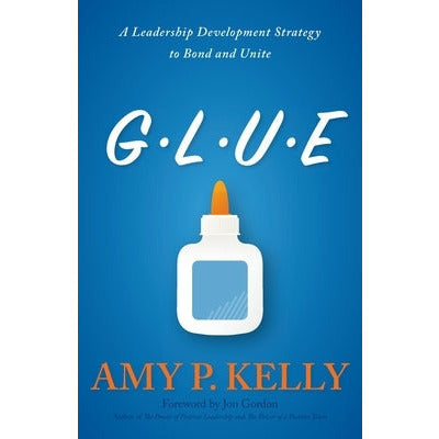 Glue: A Leadership Development Strategy to Bond and Unite by Amy P. Kelly