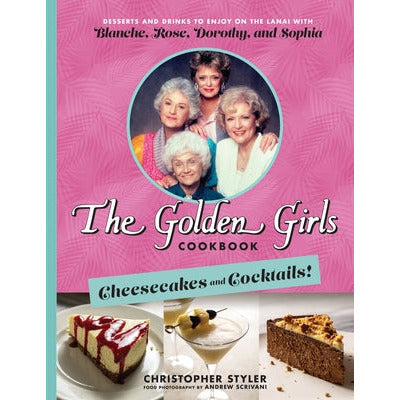 The Golden Girls Cookbook: Cheesecakes and Cocktails!: Desserts and Drinks to Enjoy on the Lanai with Blanche, Rose, Dorothy, and Sophia by Christopher Styler