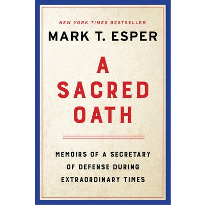 A Sacred Oath: Memoirs of a Secretary of Defense During Extraordinary Times by Mark T. Esper