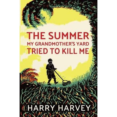 The Summer My Grandmother's Yard Tried to Kill Me by Harry Harvey