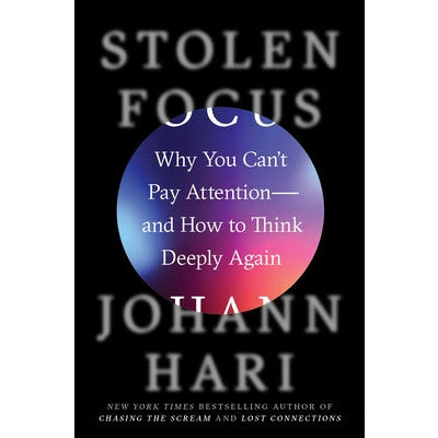 Stolen Focus: Why You Can't Pay Attention--And How to Think Deeply Again by Johann Hari