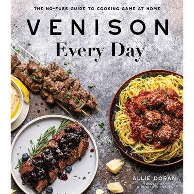 Venison Every Day: The No-Fuss Guide to Cooking Game at Home by Allie Doran