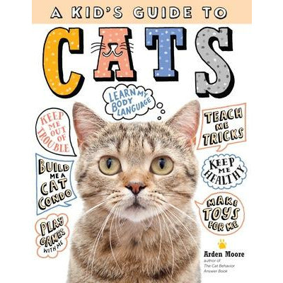 A Kid's Guide to Cats: How to Train, Care For, and Play and Communicate with Your Amazing Pet! by Arden Moore