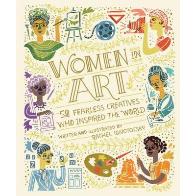 Women in Art: 50 Fearless Creatives Who Inspired the World by Rachel Ignotofsky