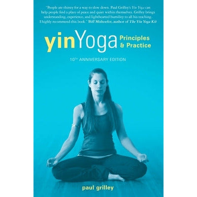 Yin Yoga: Principles and Practice -- 10th Anniversary Edition by Paul Grilley
