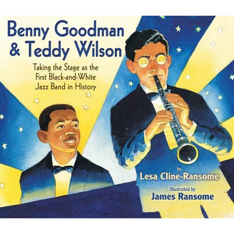 Benny Goodman & Teddy Wilson: Taking the Stage as the First Black-And-White Jazz Band in History by Lesa Cline-Ransome