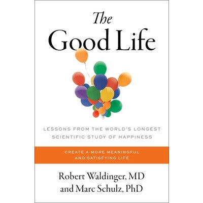 The Good Life: Lessons from the World's Longest Scientific Study of Happiness by Robert Waldinger