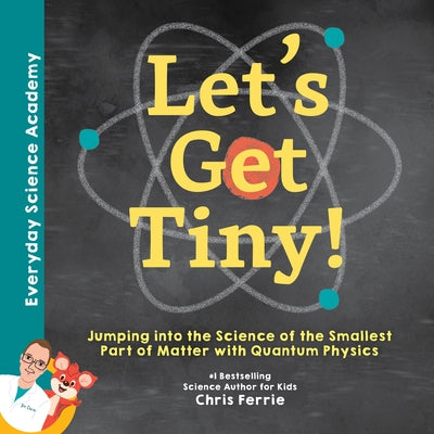 Let's Get Tiny!: Jumping Into the Science of the Smallest Part of Matter with Quantum Physics by Chris Ferrie