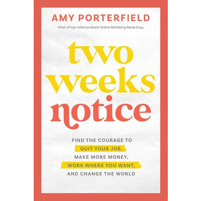 Two Weeks Notice: Find the Courage to Quit Your Job, Make More Money, Work Where You Want, and Change the World by Amy Porterfield