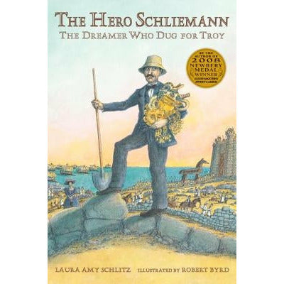 The Hero Schliemann: The Dreamer Who Dug for Troy by Laura Amy Schlitz