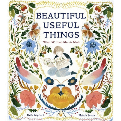 Beautiful Useful Things: What William Morris Made by Beth Kephart