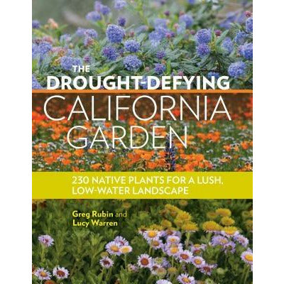 The Drought-Defying California Garden: 230 Native Plants for a Lush, Low-Water Landscape by Greg Rubin