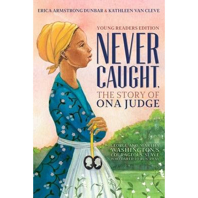 Never Caught, the Story of Ona Judge: George and Martha Washington's Courageous Slave Who Dared to Run Away; Young Readers Edition by Erica Armstrong Dunbar