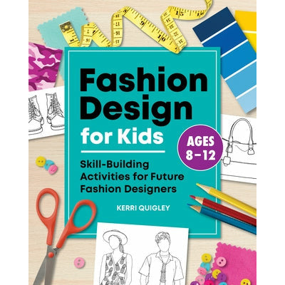 Fashion Design for Kids: Skill-Building Activities for Future Fashion Designers by Kerri Quigley
