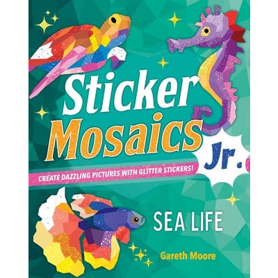 Sticker Mosaics Jr.: Sea Life: Create Dazzling Pictures with Glitter Stickers! by Gareth Moore