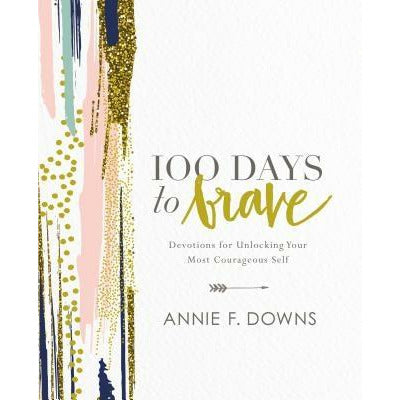 100 Days to Brave: Devotions for Unlocking Your Most Courageous Self by Annie F. Downs