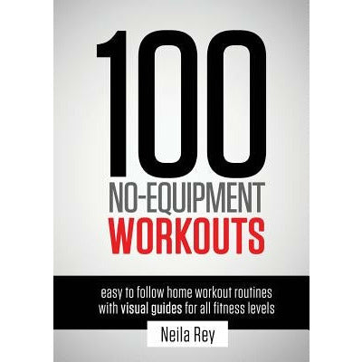 100 No-Equipment Workouts Vol. 1: Easy to Follow Home Workout Routines with Visual Guides for all Fitness Levels by Neila Rey