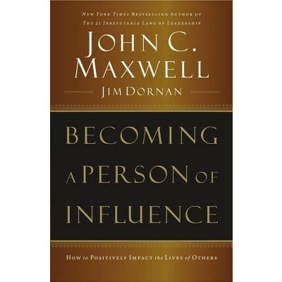 Becoming a Person of Influence: How to Positively Impact the Lives of Others by John C. Maxwell