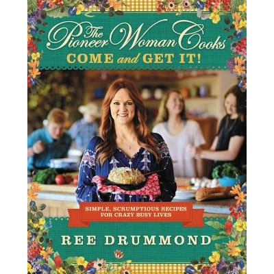 The Pioneer Woman Cooks--Come and Get It!: Simple, Scrumptious Recipes for Crazy Busy Lives by Ree Drummond