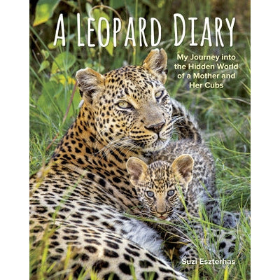 A Leopard Diary: My Journey Into the Hidden World of a Mother and Her Cubs by Suzi Eszterhas
