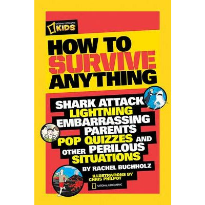 How to Survive Anything: Shark Attack, Lightning, Embarrassing Parents, Pop Quizzes, and Other Perilous Situations by Rachel Buchholz